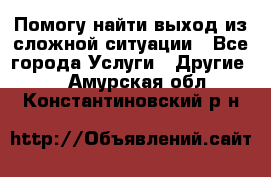 Помогу найти выход из сложной ситуации - Все города Услуги » Другие   . Амурская обл.,Константиновский р-н